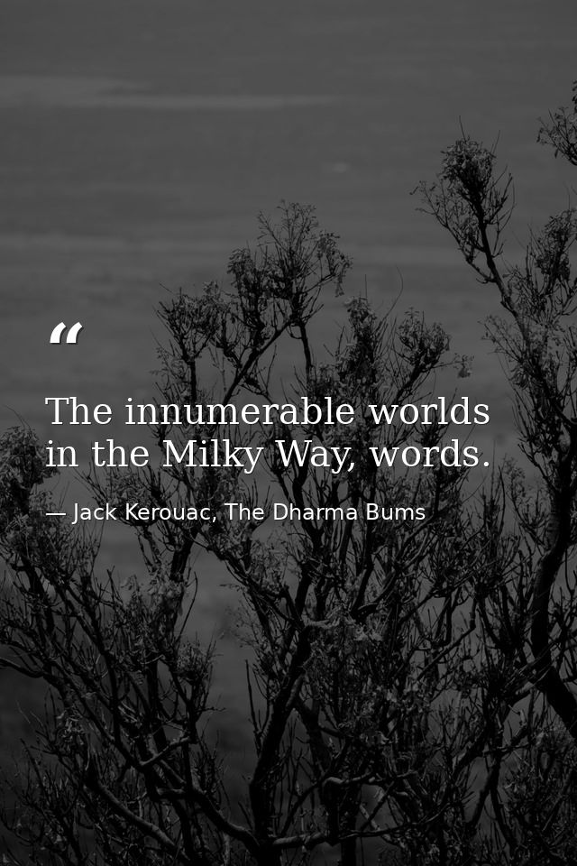 The innumerable worlds in the Milky Way, words. — Jack Kerouac, The Dharma Bums