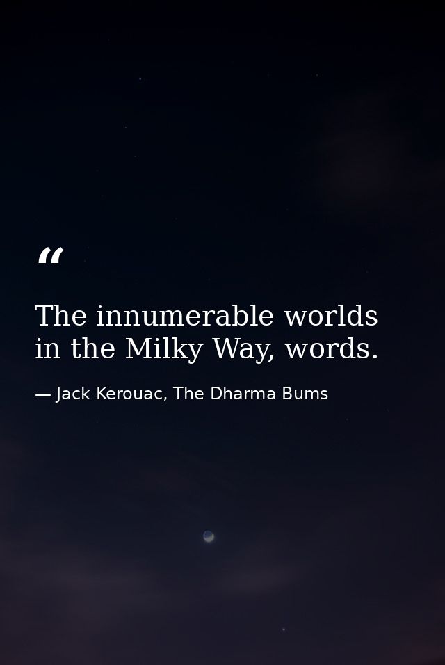The innumerable worlds in the Milky Way, words. — Jack Kerouac, The Dharma Bums