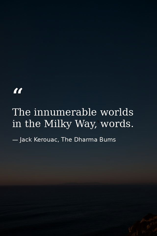 The innumerable worlds in the Milky Way, words. — Jack Kerouac, The Dharma Bums