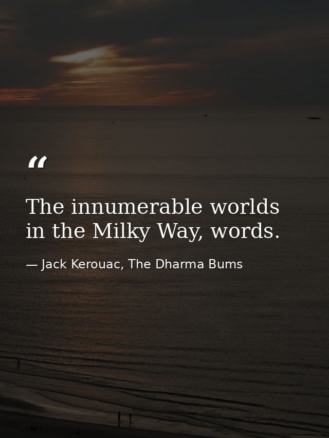 The innumerable worlds in the Milky Way, words. — Jack Kerouac, The Dharma Bums