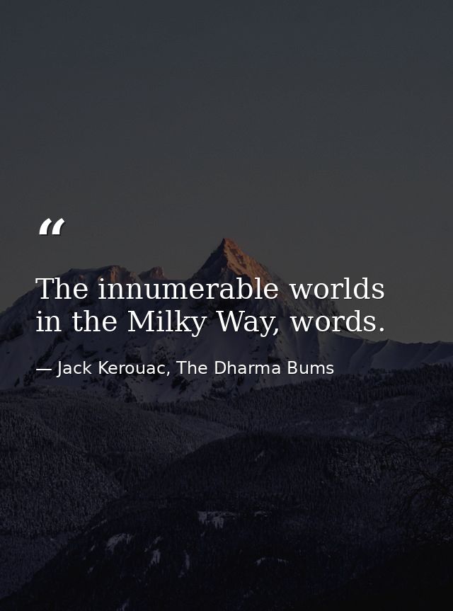 The innumerable worlds in the Milky Way, words. — Jack Kerouac, The Dharma Bums