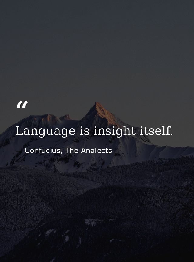 Language is insight itself. — Confucius, The Analects