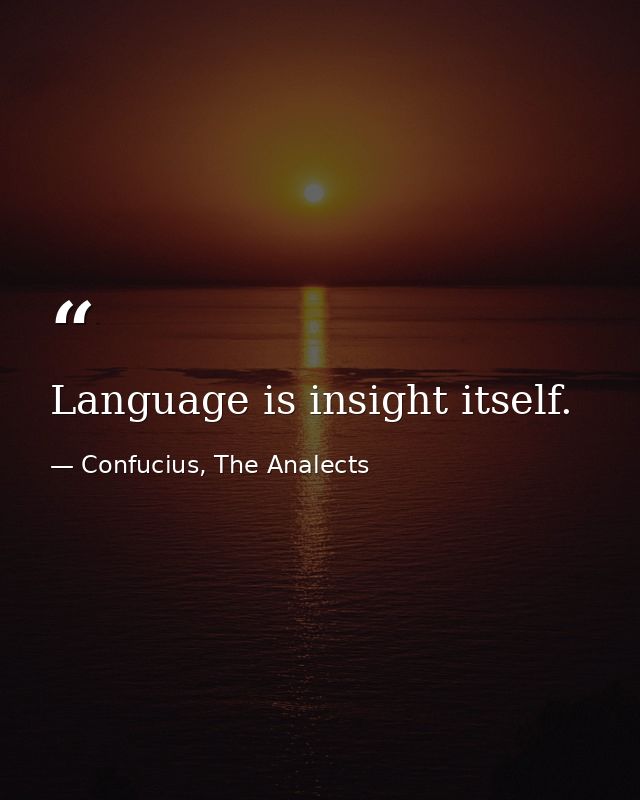 Language is insight itself. — Confucius, The Analects
