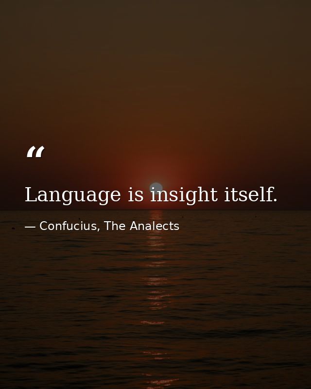 Language is insight itself. — Confucius, The Analects