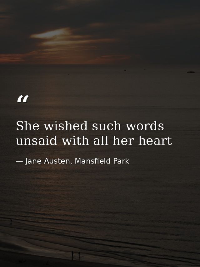 She wished such words unsaid with all her heart — Jane Austen, Mansfield Park