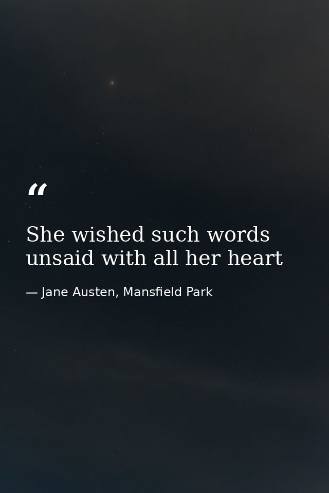 She wished such words unsaid with all her heart — Jane Austen, Mansfield Park