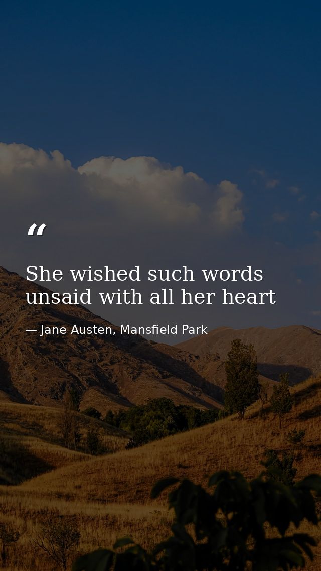 She wished such words unsaid with all her heart — Jane Austen, Mansfield Park