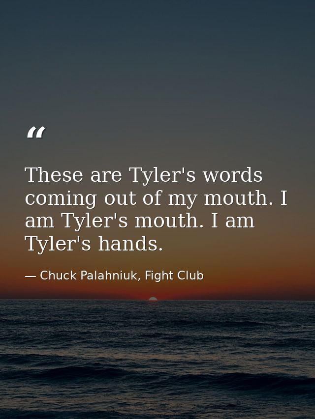These are Tyler's words coming out of my mouth. I am Tyler's mouth. I am Tyler's hands. — Chuck Palahniuk, Fight Club