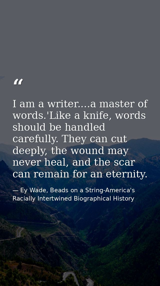 I am a writer....a master of words.'Like a knife, words should be handled carefully. They can cut deeply, the wound may  — Ey Wade, Beads on a String-America's Racially Intertwined Biographical History