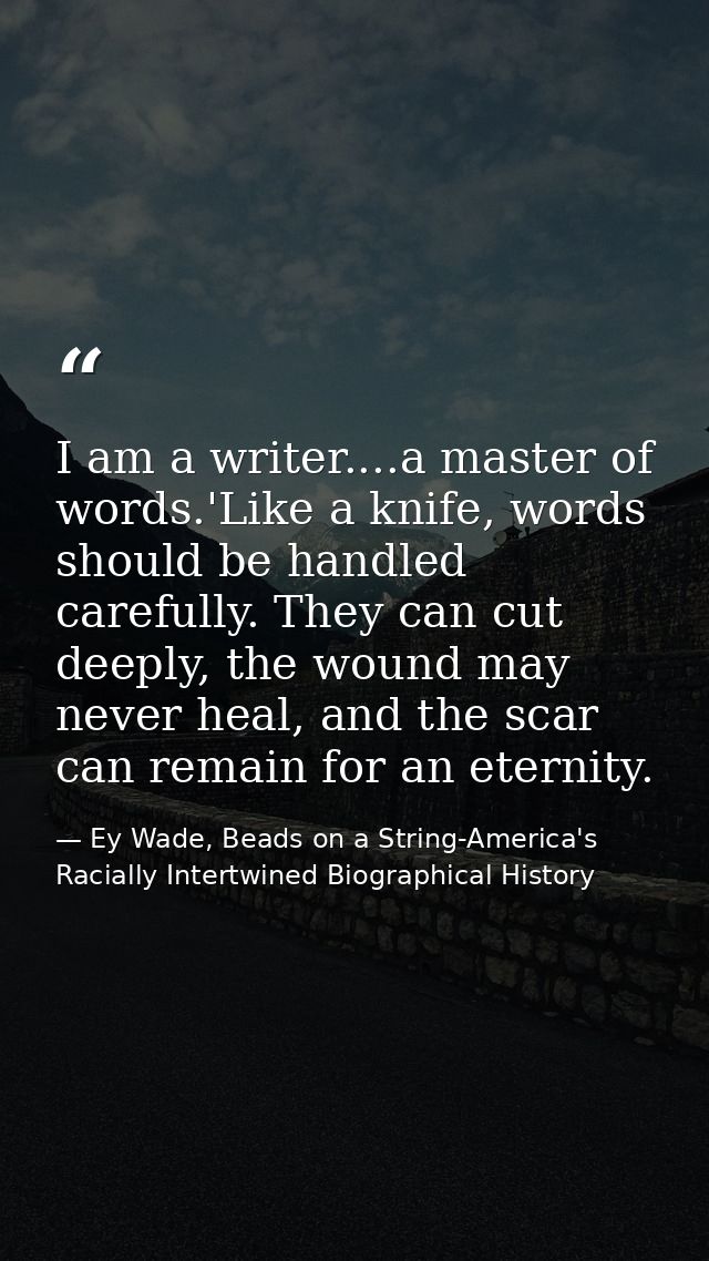 I am a writer....a master of words.'Like a knife, words should be handled carefully. They can cut deeply, the wound may  — Ey Wade, Beads on a String-America's Racially Intertwined Biographical History