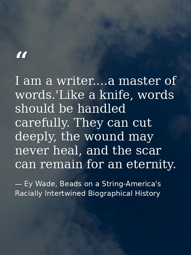 I am a writer....a master of words.'Like a knife, words should be handled carefully. They can cut deeply, the wound may  — Ey Wade, Beads on a String-America's Racially Intertwined Biographical History