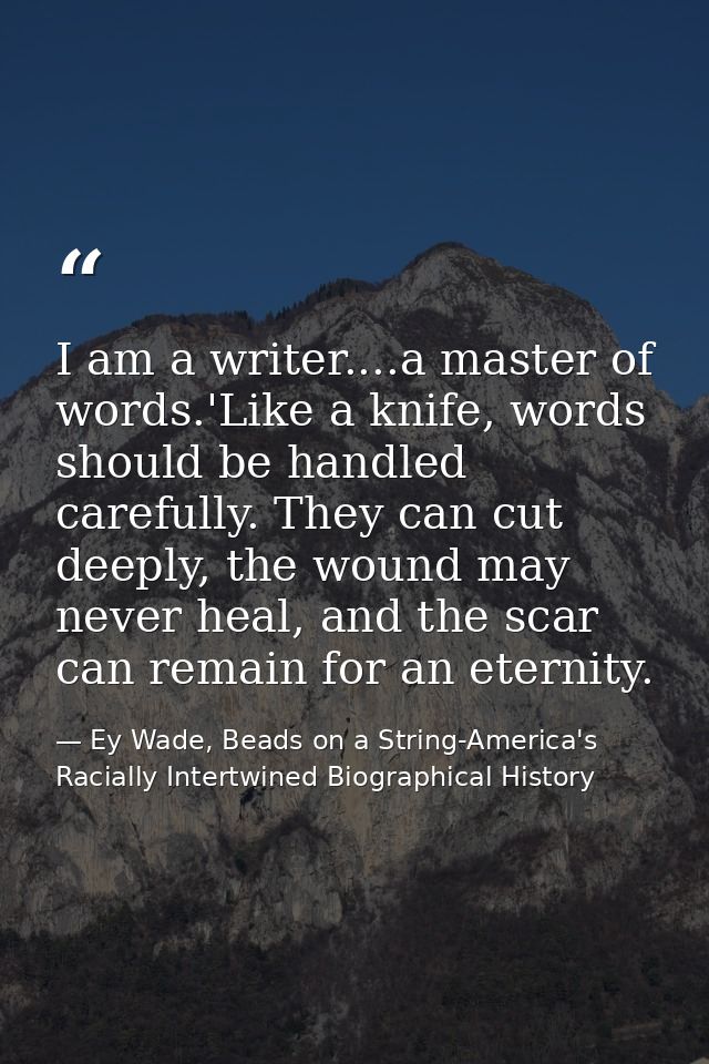 I am a writer....a master of words.'Like a knife, words should be handled carefully. They can cut deeply, the wound may  — Ey Wade, Beads on a String-America's Racially Intertwined Biographical History