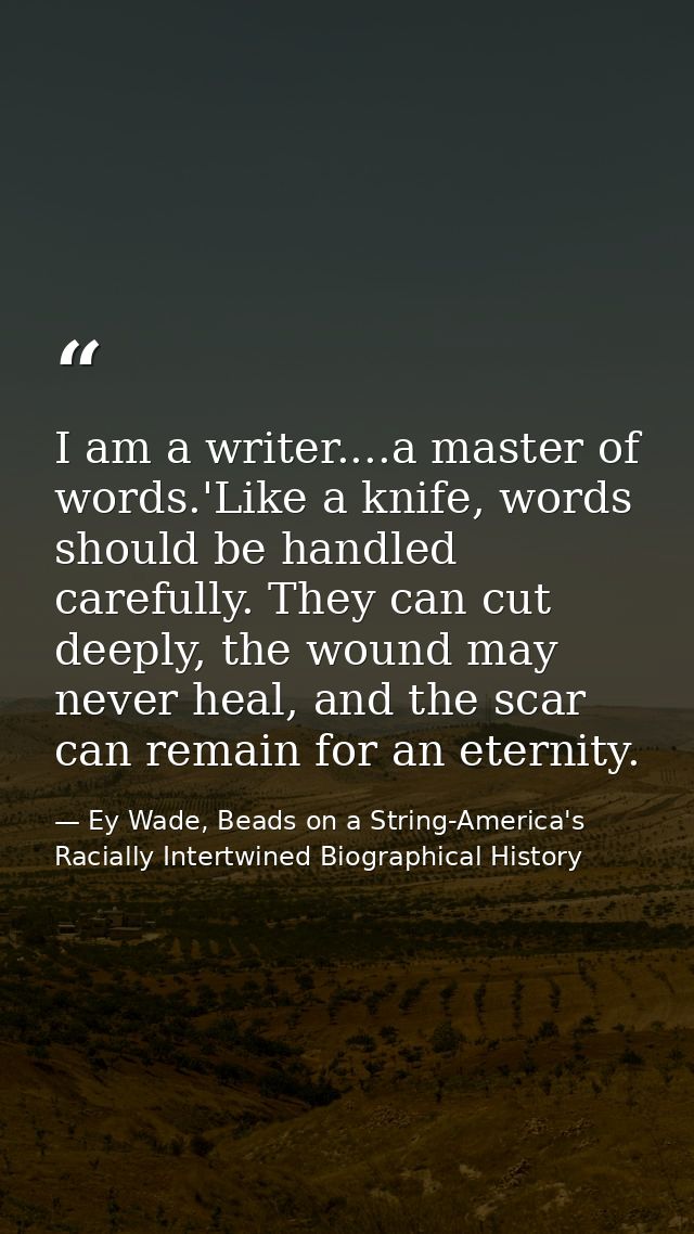 I am a writer....a master of words.'Like a knife, words should be handled carefully. They can cut deeply, the wound may  — Ey Wade, Beads on a String-America's Racially Intertwined Biographical History