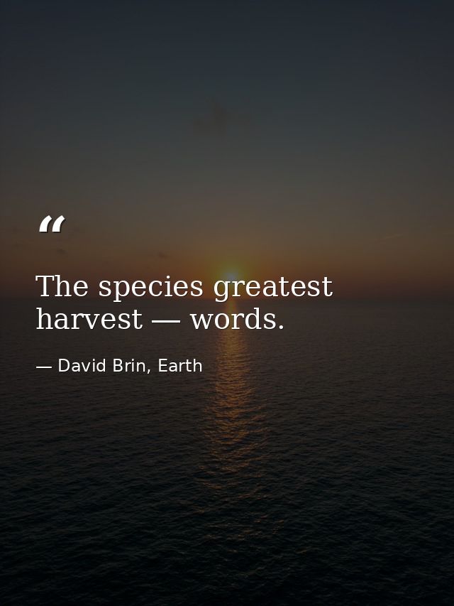 The species greatest harvest ― words. — David Brin, Earth