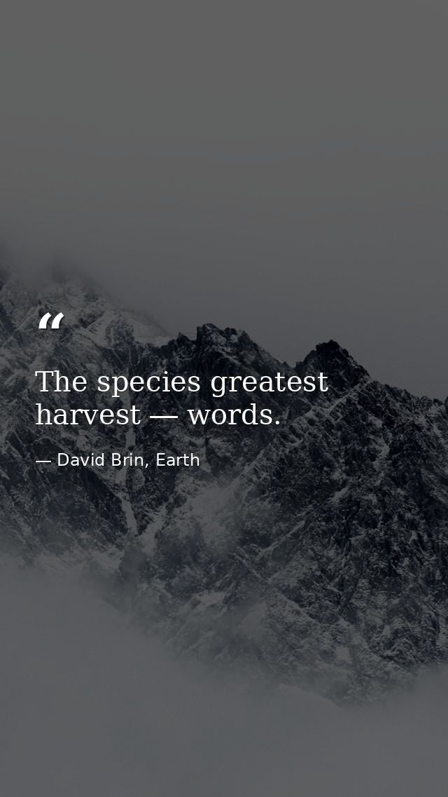 The species greatest harvest ― words. — David Brin, Earth