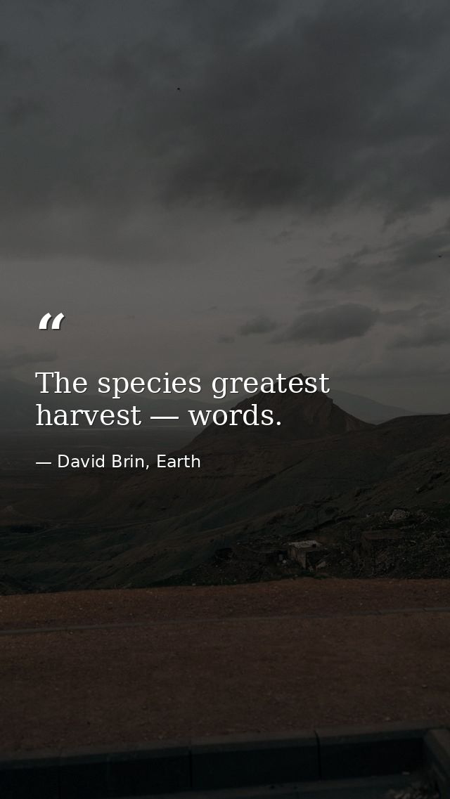The species greatest harvest ― words. — David Brin, Earth