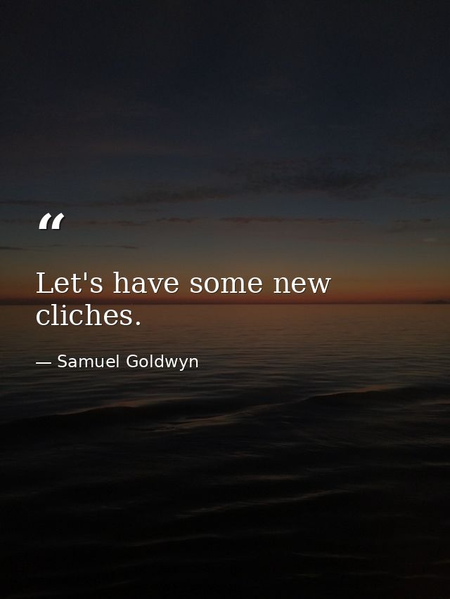 Let's have some new cliches. — Samuel Goldwyn