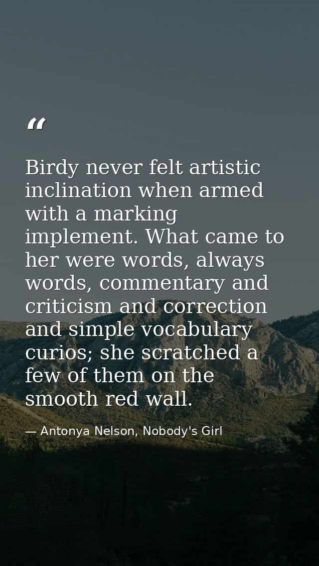 Birdy never felt artistic inclination when armed with a marking implement. What came to her were words, always words, co — Antonya Nelson, Nobody's Girl