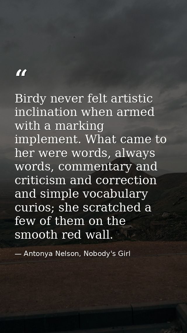 Birdy never felt artistic inclination when armed with a marking implement. What came to her were words, always words, co — Antonya Nelson, Nobody's Girl
