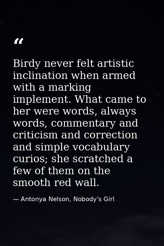 Birdy never felt artistic inclination when armed with a marking implement. What came to her were words, always words, co — Antonya Nelson, Nobody's Girl