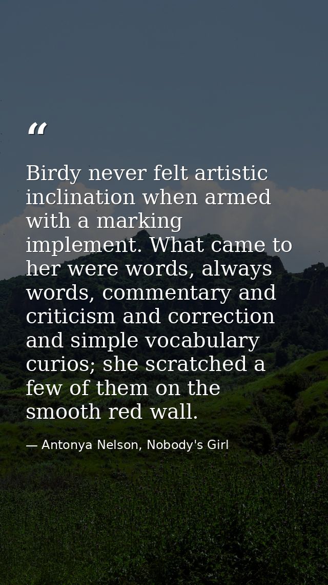 Birdy never felt artistic inclination when armed with a marking implement. What came to her were words, always words, co — Antonya Nelson, Nobody's Girl