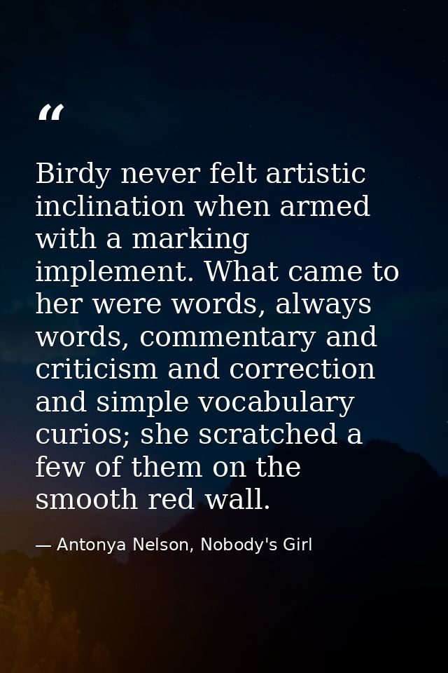 Birdy never felt artistic inclination when armed with a marking implement. What came to her were words, always words, co — Antonya Nelson, Nobody's Girl