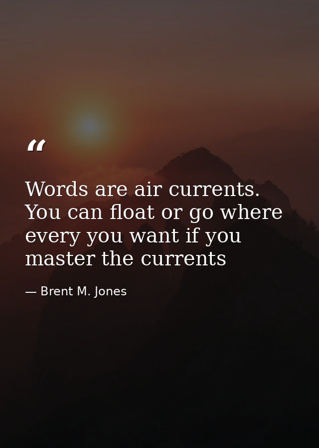 Words are air currents. You can float or go where every you want if you master the currents — Brent M. Jones