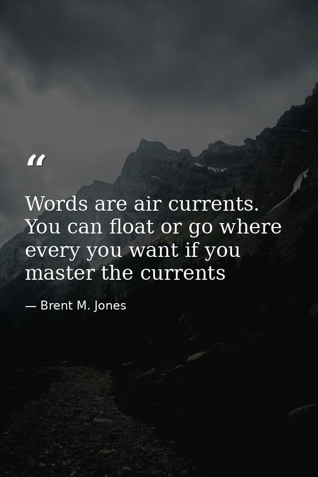 Words are air currents. You can float or go where every you want if you master the currents — Brent M. Jones