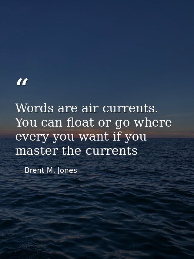 Words are air currents. You can float or go where every you want if you master the currents — Brent M. Jones