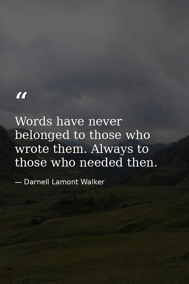 Words have never belonged to those who wrote them. Always to those who needed then. — Darnell Lamont Walker