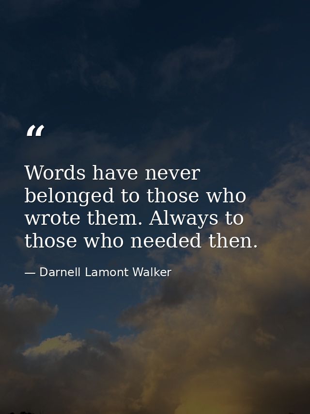Words have never belonged to those who wrote them. Always to those who needed then. — Darnell Lamont Walker