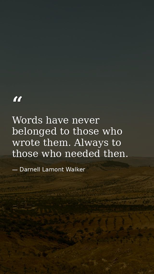 Words have never belonged to those who wrote them. Always to those who needed then. — Darnell Lamont Walker