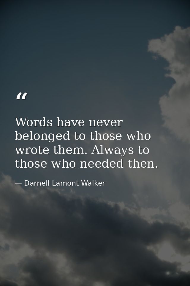 Words have never belonged to those who wrote them. Always to those who needed then. — Darnell Lamont Walker
