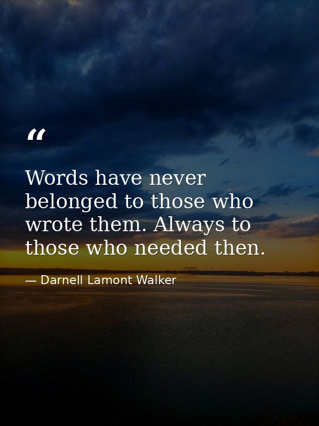 Words have never belonged to those who wrote them. Always to those who needed then. — Darnell Lamont Walker