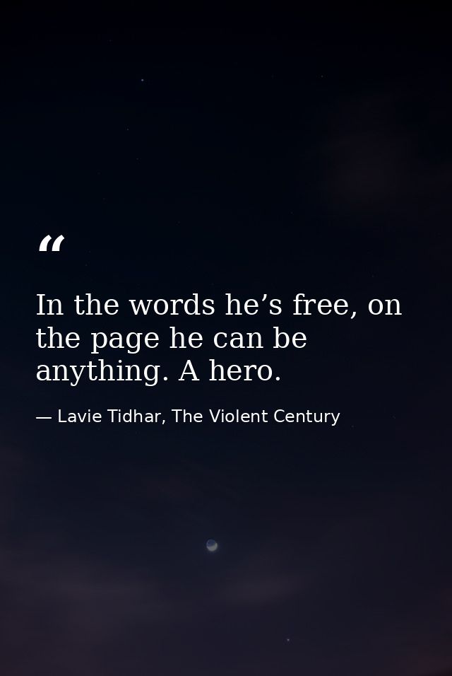 In the words he’s free, on the page he can be anything. A hero. — Lavie Tidhar, The Violent Century