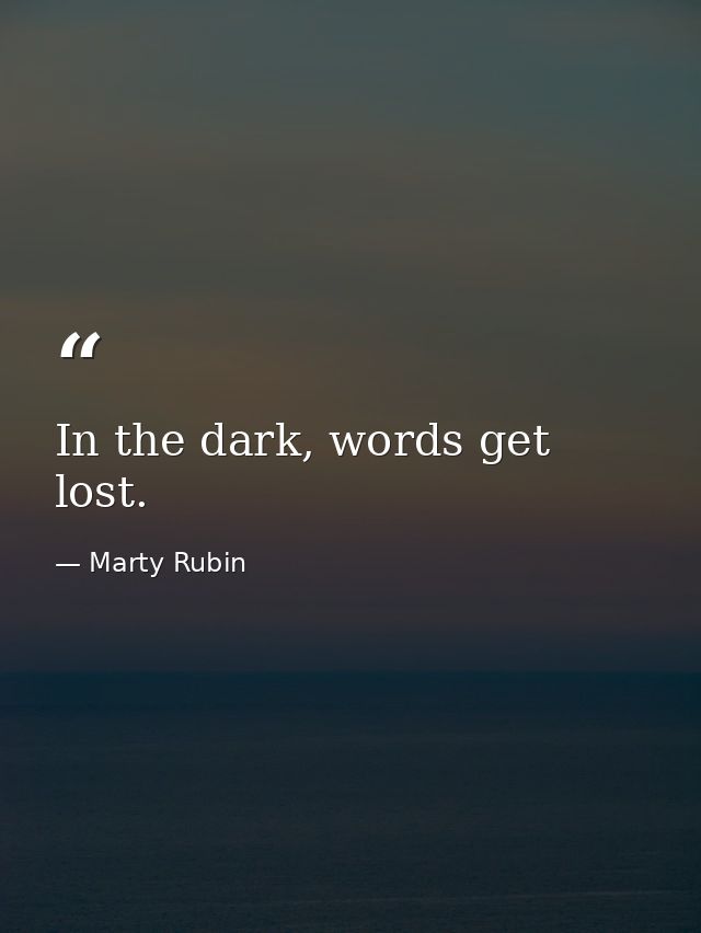 In the dark, words get lost. — Marty Rubin