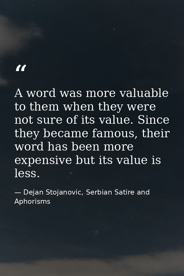 A word was more valuable to them when they were not sure of its value. Since they became famous, their word has been mor — Dejan Stojanovic, Serbian Satire and Aphorisms
