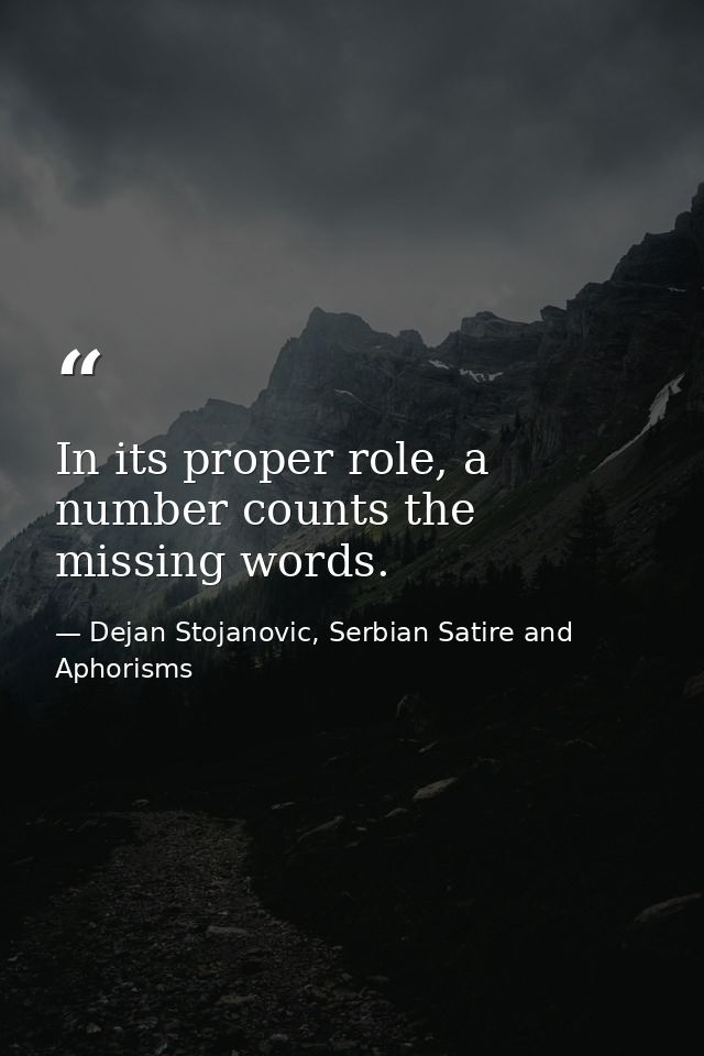 In its proper role, a number counts the missing words. — Dejan Stojanovic, Serbian Satire and Aphorisms