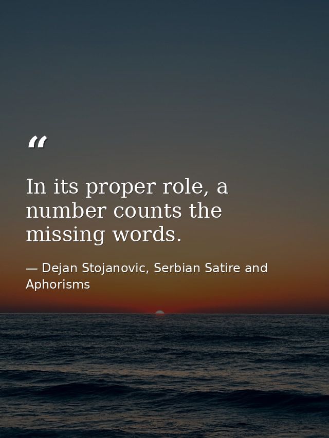 In its proper role, a number counts the missing words. — Dejan Stojanovic, Serbian Satire and Aphorisms