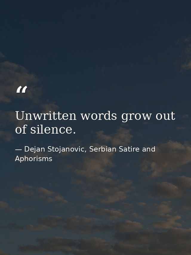 Unwritten words grow out of silence. — Dejan Stojanovic, Serbian Satire and Aphorisms
