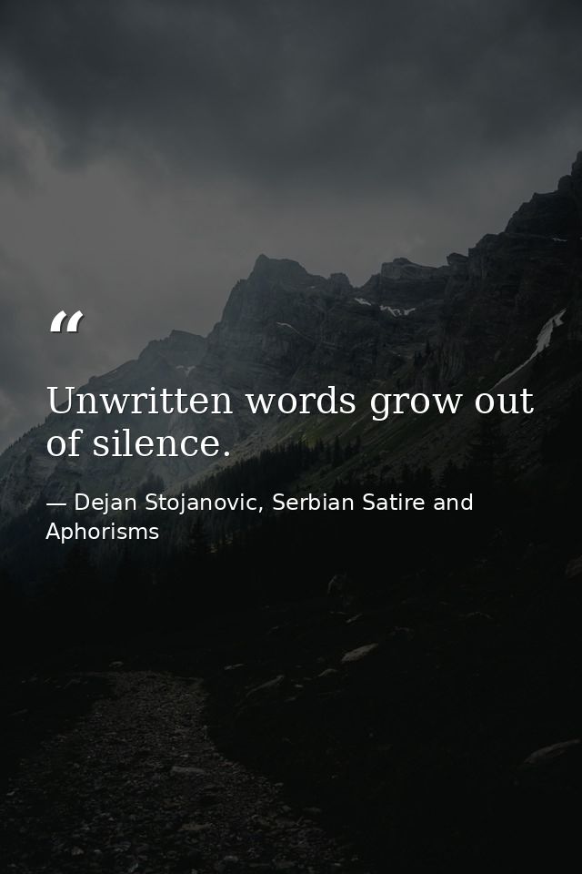 Unwritten words grow out of silence. — Dejan Stojanovic, Serbian Satire and Aphorisms
