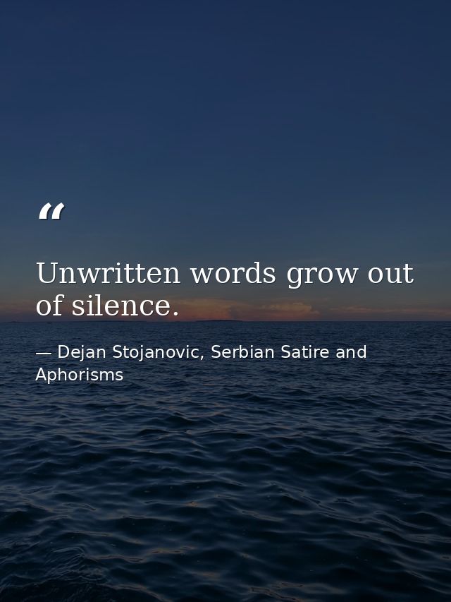 Unwritten words grow out of silence. — Dejan Stojanovic, Serbian Satire and Aphorisms