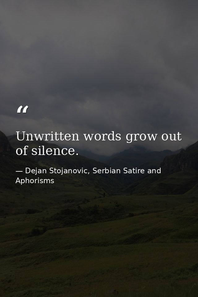 Unwritten words grow out of silence. — Dejan Stojanovic, Serbian Satire and Aphorisms