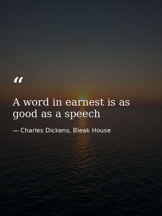 A word in earnest is as good as a speech — Charles Dickens, Bleak House