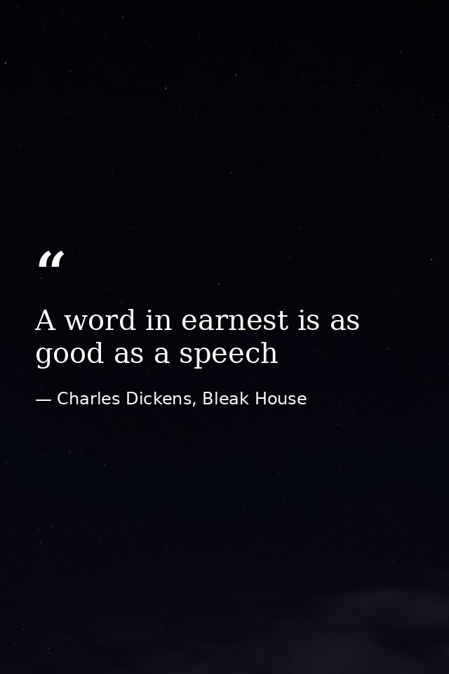 A word in earnest is as good as a speech — Charles Dickens, Bleak House