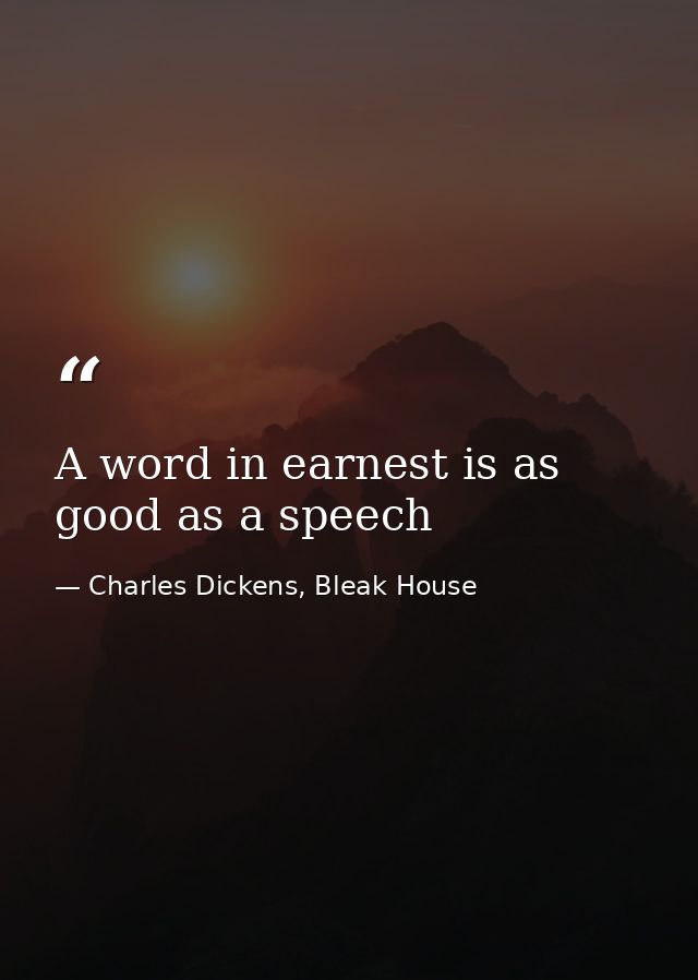 A word in earnest is as good as a speech — Charles Dickens, Bleak House