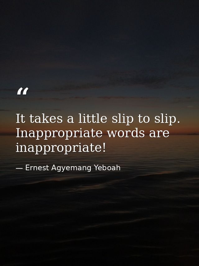 It takes a little slip to slip. Inappropriate words are inappropriate! — Ernest Agyemang Yeboah