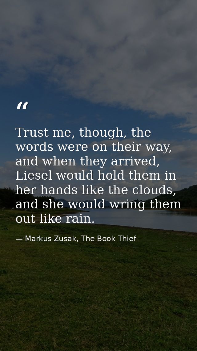 Trust me, though, the words were on their way, and when they arrived, Liesel would hold them in her hands like the cloud — Markus Zusak, The Book Thief