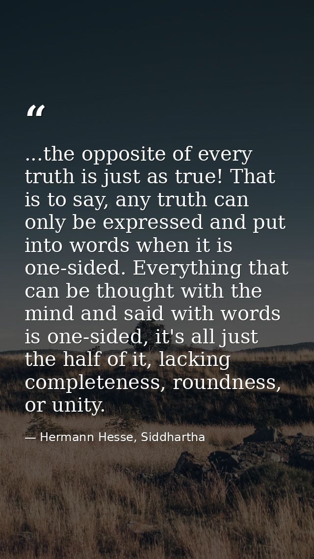 ...the opposite of every truth is just as true! That is to say, any truth can only be expressed and put into words when  — Hermann Hesse, Siddhartha