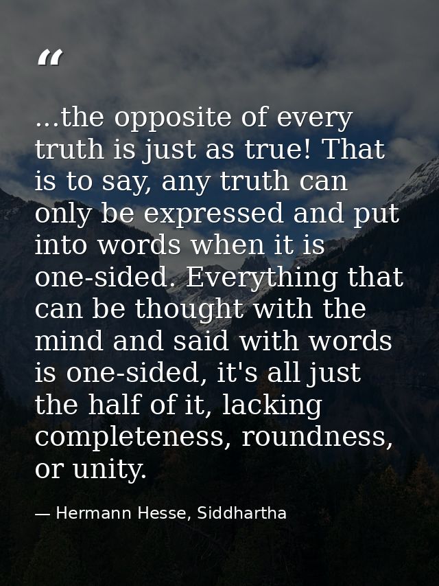 ...the opposite of every truth is just as true! That is to say, any truth can only be expressed and put into words when  — Hermann Hesse, Siddhartha